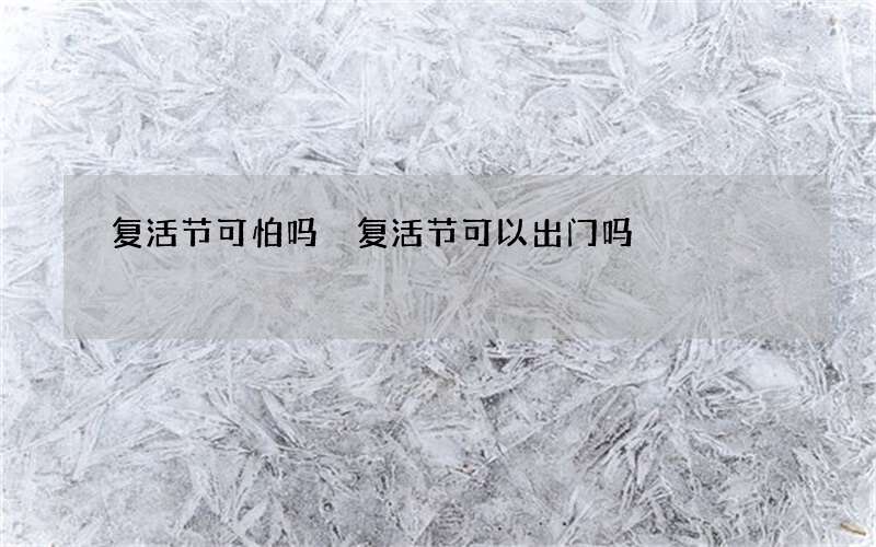 复活节可怕吗 复活节可以出门吗